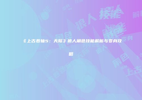 《上古卷轴5：天际》狼人角色技能解析与变身攻略