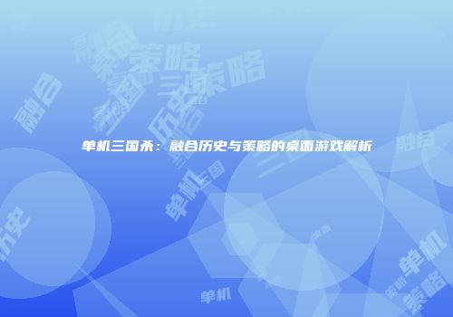 单机三国杀：融合历史与策略的桌面游戏解析