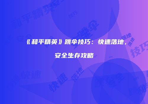 《和平精英》跳伞技巧：快速落地，安全生存攻略