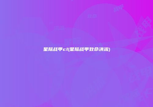 星际战甲cl(星际战甲致命洪流)