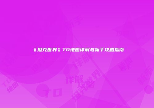 《坦克世界》TD地图详解与新手攻略指南
