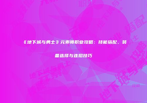 《地下城与勇士》元素师职业攻略：技能搭配、装备选择与连招技巧