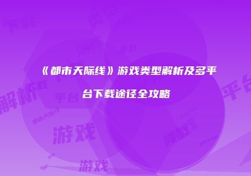 《都市天际线》游戏类型解析及多平台下载途径全攻略