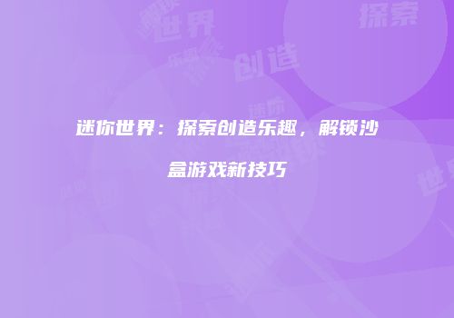 迷你世界：探索创造乐趣，解锁沙盒游戏新技巧