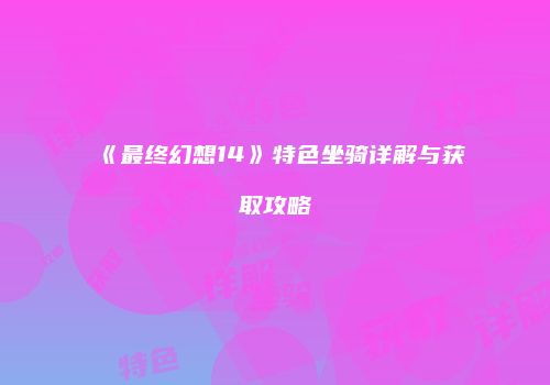 《最终幻想14》特色坐骑详解与获取攻略