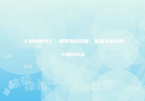 《迷你世界》：探索奇幻沙盒，体验丰富地图与独特玩法