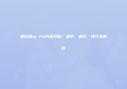 泰拉瑞ia PE钓鱼攻略：鱼竿、鱼饵、技巧全解析