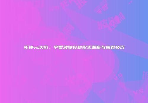 死神vs火影：宇智波鼬控制招式解析与应对技巧