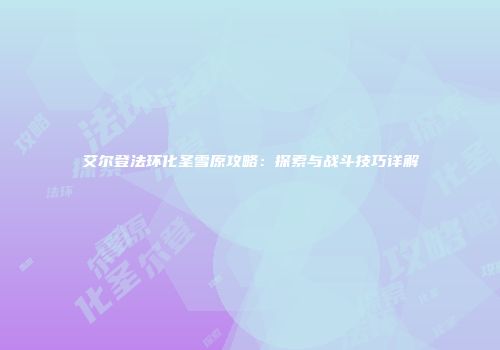 艾尔登法环化圣雪原攻略：探索与战斗技巧详解