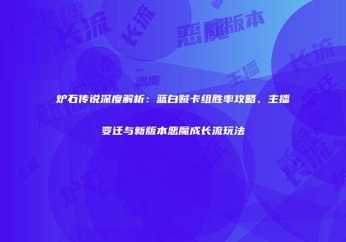 炉石传说深度解析：蓝白贼卡组胜率攻略、主播变迁与新版本恶魔成长流玩法