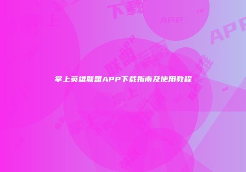 掌上英雄联盟APP下载指南及使用教程