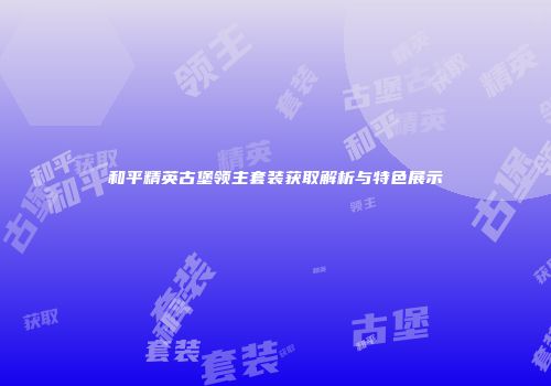 和平精英古堡领主套装获取解析与特色展示