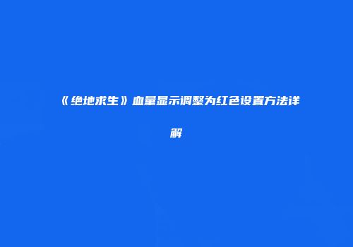 《绝地求生》血量显示调整为红色设置方法详解