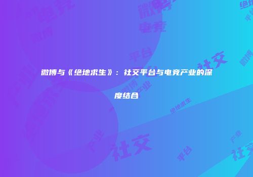 微博与《绝地求生》：社交平台与电竞产业的深度结合
