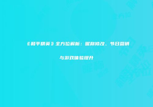 《和平精英》全方位解析：昵称修改、节日营销与游戏体验提升