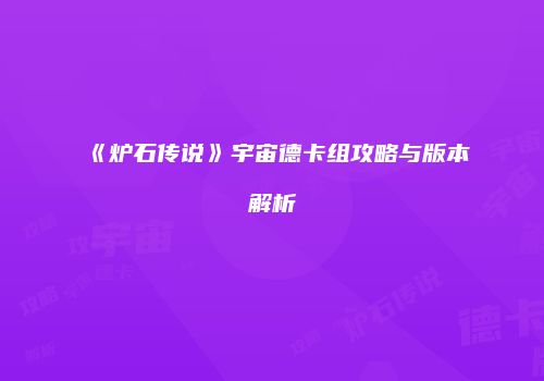 《炉石传说》宇宙德卡组攻略与版本解析