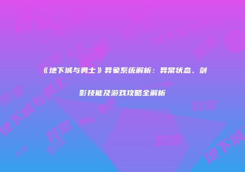 《地下城与勇士》异象系统解析：异常状态、剑影技能及游戏攻略全解析