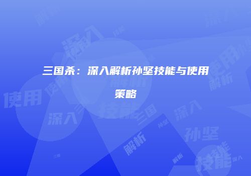 三国杀：深入解析孙坚技能与使用策略