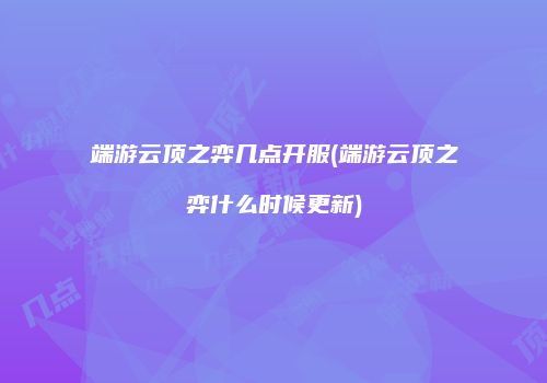 端游云顶之弈几点开服(端游云顶之弈什么时候更新)