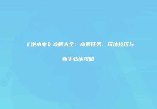 《逆水寒》攻略大全：奇遇任务、玩法技巧与新手必读攻略