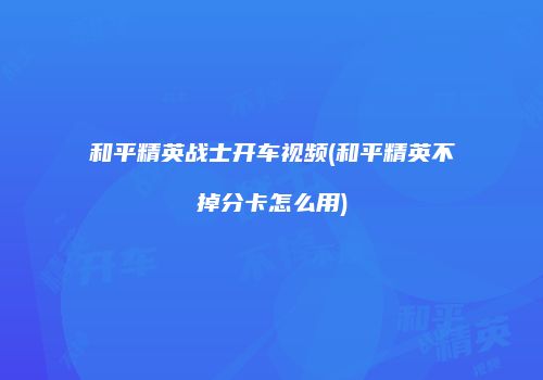 和平精英战士开车视频(和平精英不掉分卡怎么用)