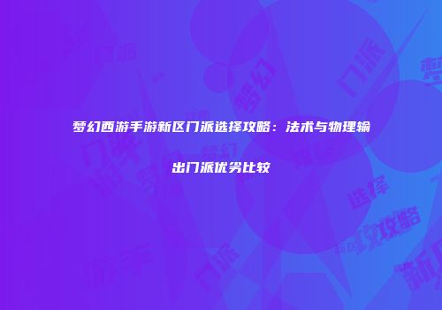 梦幻西游手游新区门派选择攻略：法术与物理输出门派优劣比较