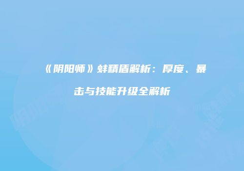 《阴阳师》蚌精盾解析：厚度、暴击与技能升级全解析