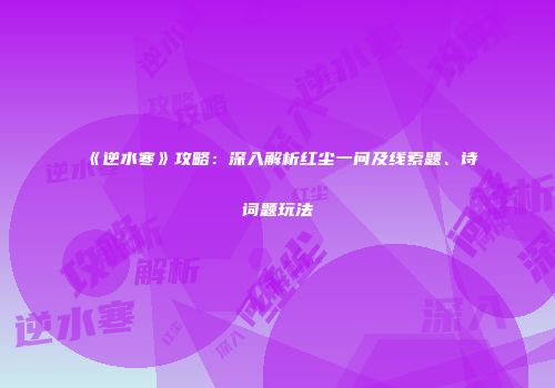 《逆水寒》攻略：深入解析红尘一问及线索题、诗词题玩法