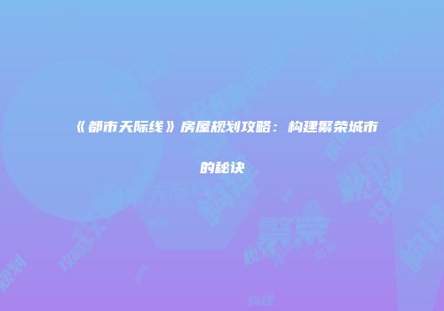 《都市天际线》房屋规划攻略：构建繁荣城市的秘诀