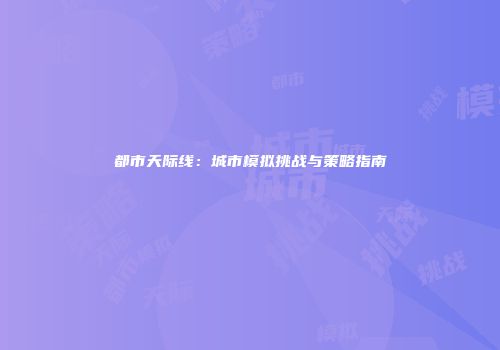 都市天际线：城市模拟挑战与策略指南