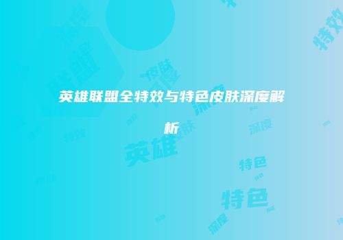 英雄联盟全特效与特色皮肤深度解析