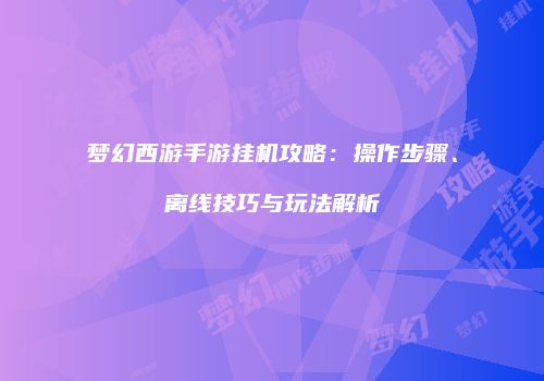梦幻西游手游挂机攻略：操作步骤、离线技巧与玩法解析