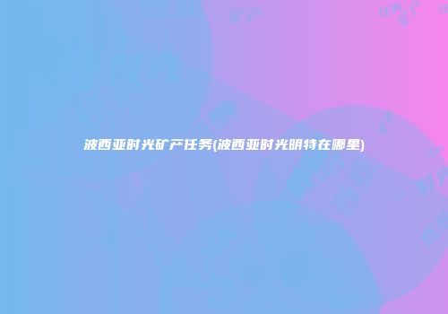 波西亚时光矿产任务(波西亚时光明特在哪里)