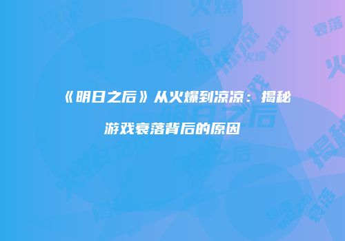 《明日之后》从火爆到凉凉：揭秘游戏衰落背后的原因