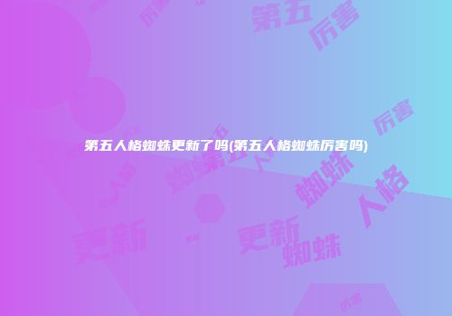 第五人格蜘蛛更新了吗(第五人格蜘蛛厉害吗)
