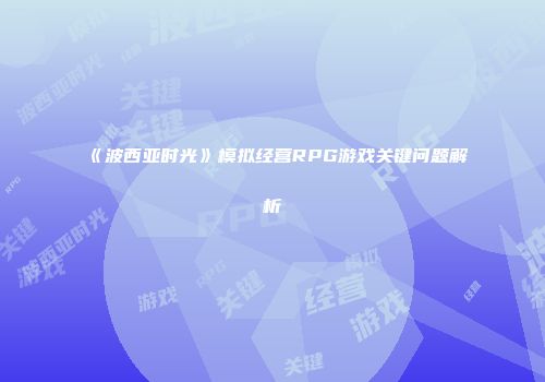 《波西亚时光》模拟经营RPG游戏关键问题解析