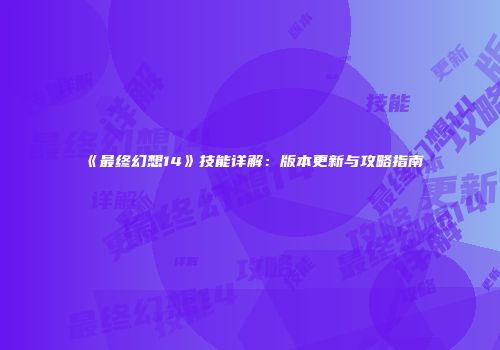 《最终幻想14》技能详解：版本更新与攻略指南