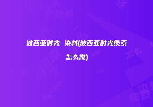 波西亚时光 染料(波西亚时光缆索怎么做)