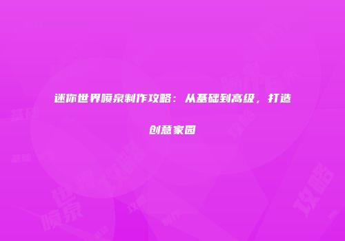 迷你世界喷泉制作攻略：从基础到高级，打造创意家园