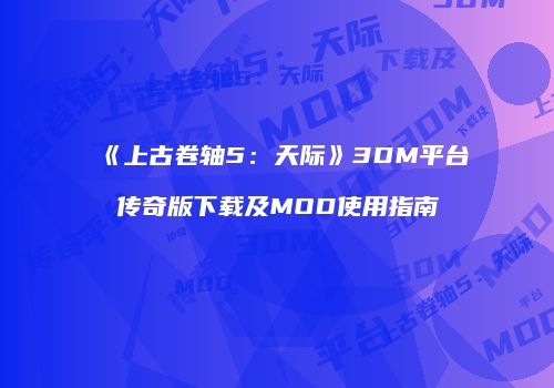 《上古卷轴5：天际》3DM平台传奇版下载及MOD使用指南