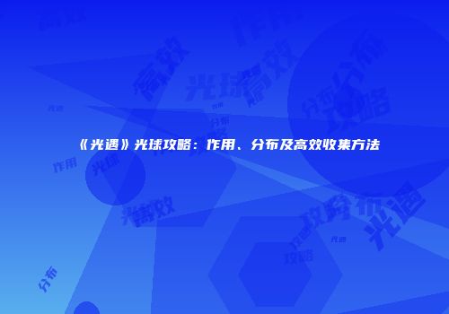 《光遇》光球攻略：作用、分布及高效收集方法