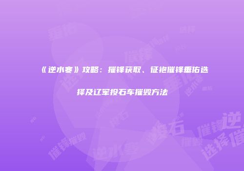《逆水寒》攻略：摧锋获取、征袍催锋垂佑选择及辽军投石车摧毁方法