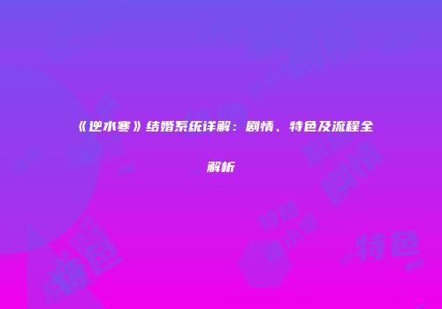 《逆水寒》结婚系统详解：剧情、特色及流程全解析