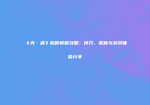 《光·遇》掀翻螃蟹攻略：技巧、奖励与游戏体验分享