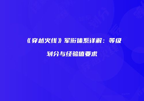 《穿越火线》军衔体系详解：等级划分与经验值要求