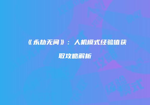 《永劫无间》：人机模式经验值获取攻略解析