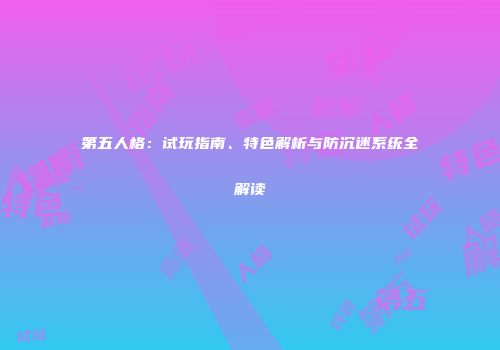 第五人格：试玩指南、特色解析与防沉迷系统全解读