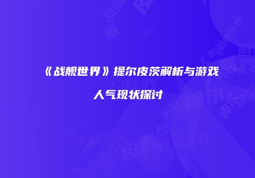 《战舰世界》提尔皮茨解析与游戏人气现状探讨
