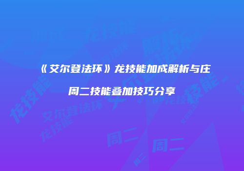 《艾尔登法环》龙技能加成解析与庄周二技能叠加技巧分享