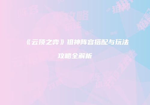 《云顶之弈》狙神阵容搭配与玩法攻略全解析